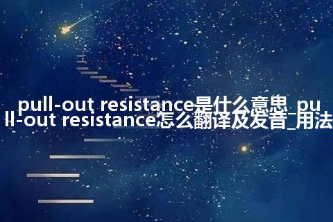 pull-out resistance是什么意思_pull-out resistance怎么翻译及发音_用法