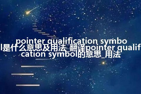 pointer qualification symbol是什么意思及用法_翻译pointer qualification symbol的意思_用法