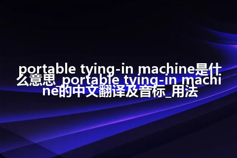 portable tying-in machine是什么意思_portable tying-in machine的中文翻译及音标_用法