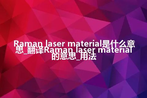 Raman laser material是什么意思_翻译Raman laser material的意思_用法