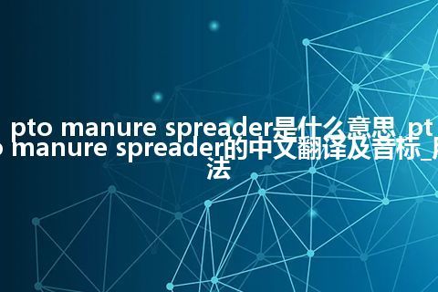 pto manure spreader是什么意思_pto manure spreader的中文翻译及音标_用法