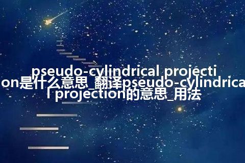 pseudo-cylindrical projection是什么意思_翻译pseudo-cylindrical projection的意思_用法