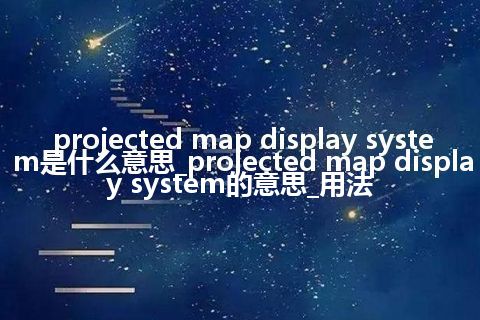 projected map display system是什么意思_projected map display system的意思_用法
