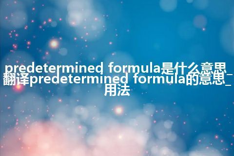 predetermined formula是什么意思_翻译predetermined formula的意思_用法