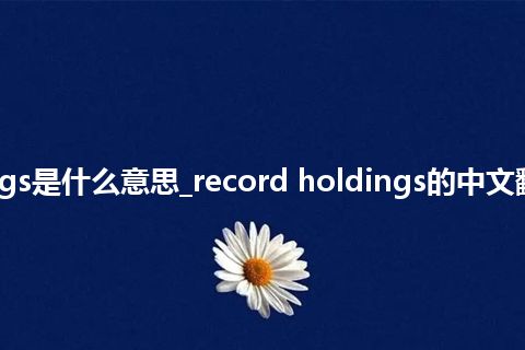 record holdings是什么意思_record holdings的中文翻译及音标_用法