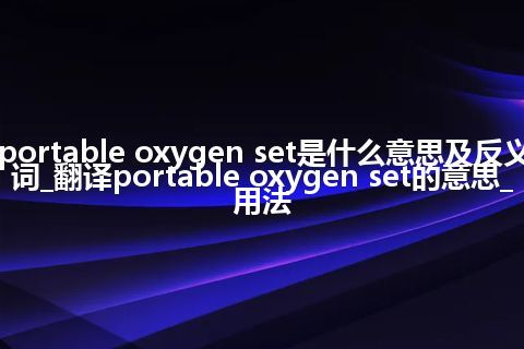 portable oxygen set是什么意思及反义词_翻译portable oxygen set的意思_用法