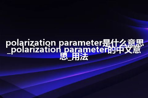 polarization parameter是什么意思_polarization parameter的中文意思_用法