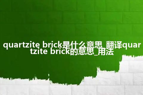 quartzite brick是什么意思_翻译quartzite brick的意思_用法