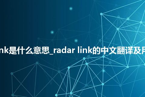 radar link是什么意思_radar link的中文翻译及用法_用法