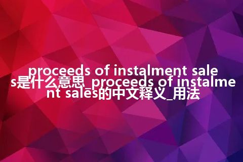 proceeds of instalment sales是什么意思_proceeds of instalment sales的中文释义_用法