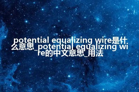 potential equalizing wire是什么意思_potential equalizing wire的中文意思_用法