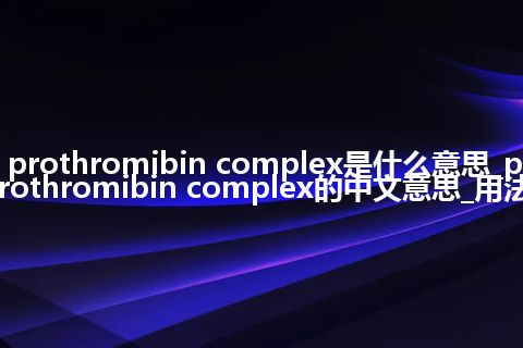 prothromibin complex是什么意思_prothromibin complex的中文意思_用法