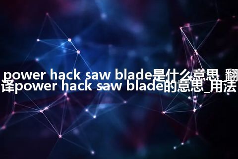 power hack saw blade是什么意思_翻译power hack saw blade的意思_用法