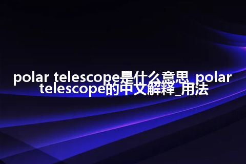 polar telescope是什么意思_polar telescope的中文解释_用法