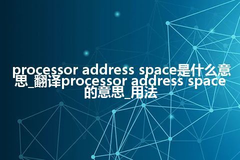 processor address space是什么意思_翻译processor address space的意思_用法