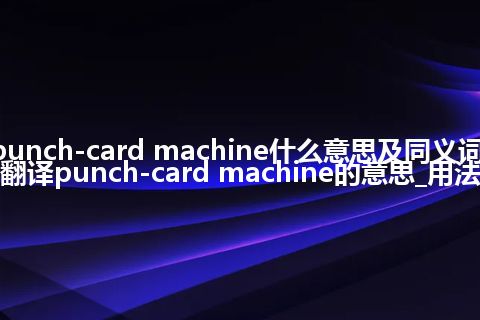 punch-card machine什么意思及同义词_翻译punch-card machine的意思_用法