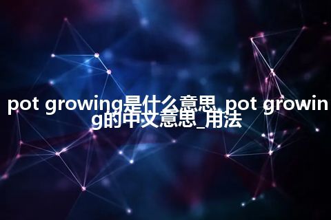 pot growing是什么意思_pot growing的中文意思_用法