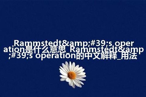 Rammstedt&#39;s operation是什么意思_Rammstedt&#39;s operation的中文解释_用法