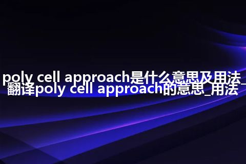 poly cell approach是什么意思及用法_翻译poly cell approach的意思_用法