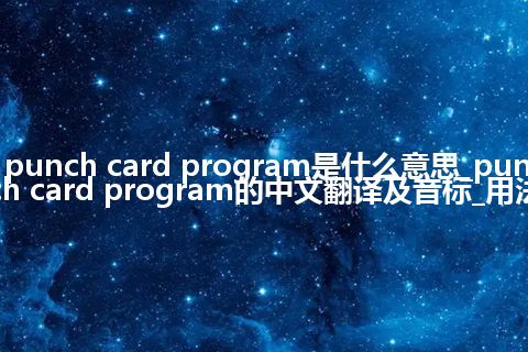 punch card program是什么意思_punch card program的中文翻译及音标_用法