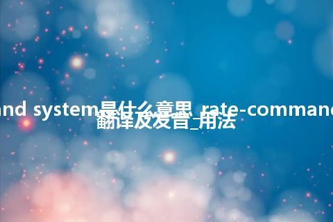 rate-command system是什么意思_rate-command system怎么翻译及发音_用法
