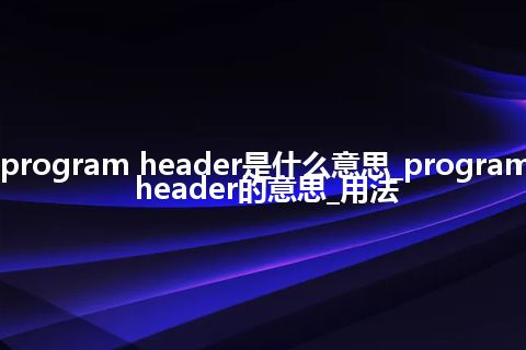 program header是什么意思_program header的意思_用法