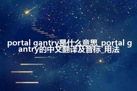 portal gantry是什么意思_portal gantry的中文翻译及音标_用法