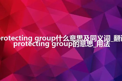 protecting group什么意思及同义词_翻译protecting group的意思_用法