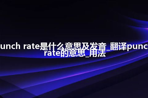 punch rate是什么意思及发音_翻译punch rate的意思_用法