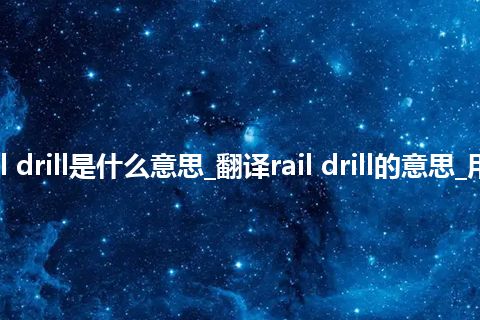 rail drill是什么意思_翻译rail drill的意思_用法