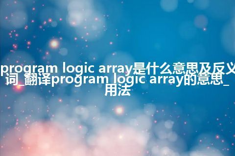 program logic array是什么意思及反义词_翻译program logic array的意思_用法