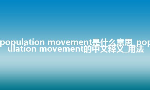 population movement是什么意思_population movement的中文释义_用法
