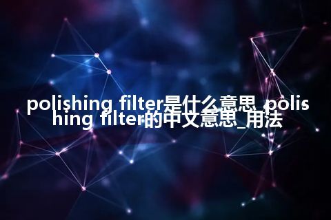 polishing filter是什么意思_polishing filter的中文意思_用法