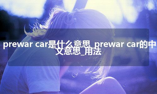 prewar car是什么意思_prewar car的中文意思_用法