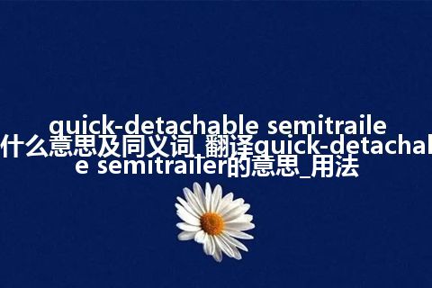 quick-detachable semitrailer什么意思及同义词_翻译quick-detachable semitrailer的意思_用法