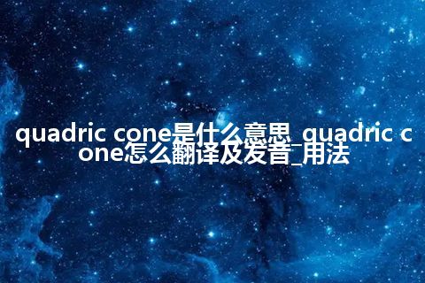 quadric cone是什么意思_quadric cone怎么翻译及发音_用法