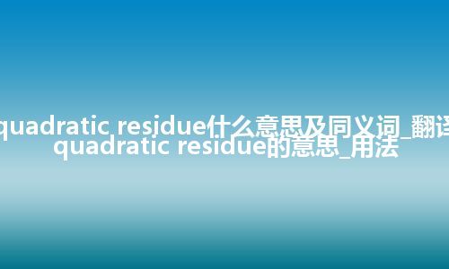 quadratic residue什么意思及同义词_翻译quadratic residue的意思_用法