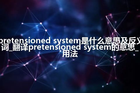 pretensioned system是什么意思及反义词_翻译pretensioned system的意思_用法