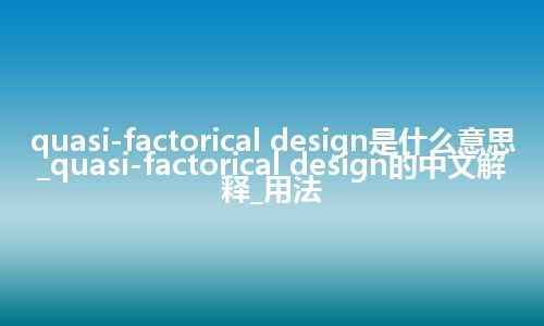 quasi-factorical design是什么意思_quasi-factorical design的中文解释_用法