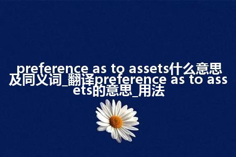 preference as to assets什么意思及同义词_翻译preference as to assets的意思_用法