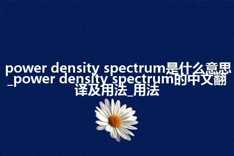 power density spectrum是什么意思_power density spectrum的中文翻译及用法_用法