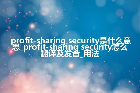 profit-sharing security是什么意思_profit-sharing security怎么翻译及发音_用法