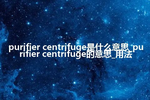 purifier centrifuge是什么意思_purifier centrifuge的意思_用法