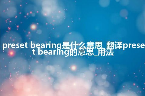 preset bearing是什么意思_翻译preset bearing的意思_用法