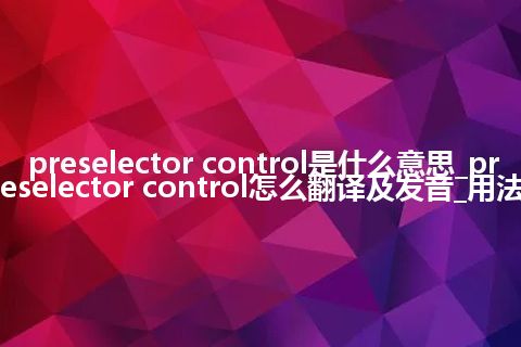 preselector control是什么意思_preselector control怎么翻译及发音_用法