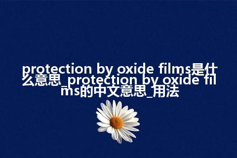 protection by oxide films是什么意思_protection by oxide films的中文意思_用法