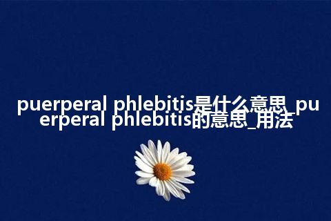 puerperal phlebitis是什么意思_puerperal phlebitis的意思_用法