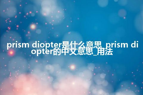 prism diopter是什么意思_prism diopter的中文意思_用法