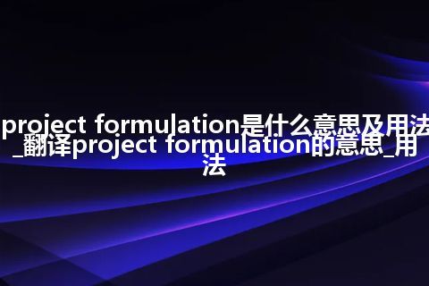 project formulation是什么意思及用法_翻译project formulation的意思_用法