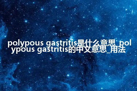 polypous gastritis是什么意思_polypous gastritis的中文意思_用法